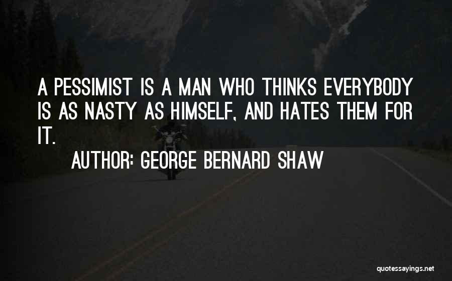 George Bernard Shaw Quotes: A Pessimist Is A Man Who Thinks Everybody Is As Nasty As Himself, And Hates Them For It.