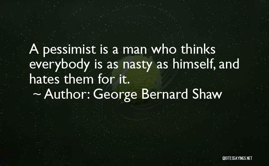 George Bernard Shaw Quotes: A Pessimist Is A Man Who Thinks Everybody Is As Nasty As Himself, And Hates Them For It.