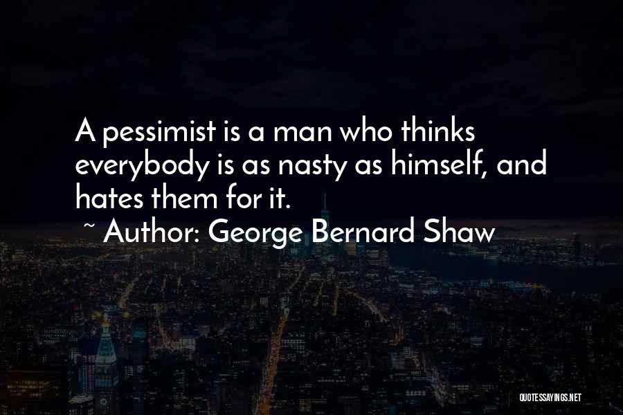 George Bernard Shaw Quotes: A Pessimist Is A Man Who Thinks Everybody Is As Nasty As Himself, And Hates Them For It.