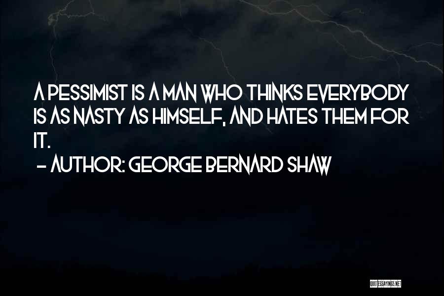 George Bernard Shaw Quotes: A Pessimist Is A Man Who Thinks Everybody Is As Nasty As Himself, And Hates Them For It.