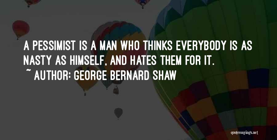 George Bernard Shaw Quotes: A Pessimist Is A Man Who Thinks Everybody Is As Nasty As Himself, And Hates Them For It.