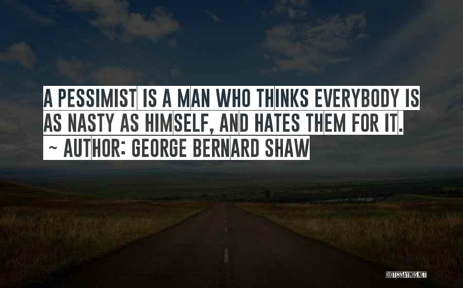 George Bernard Shaw Quotes: A Pessimist Is A Man Who Thinks Everybody Is As Nasty As Himself, And Hates Them For It.