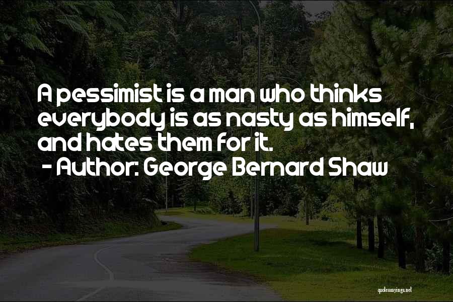 George Bernard Shaw Quotes: A Pessimist Is A Man Who Thinks Everybody Is As Nasty As Himself, And Hates Them For It.