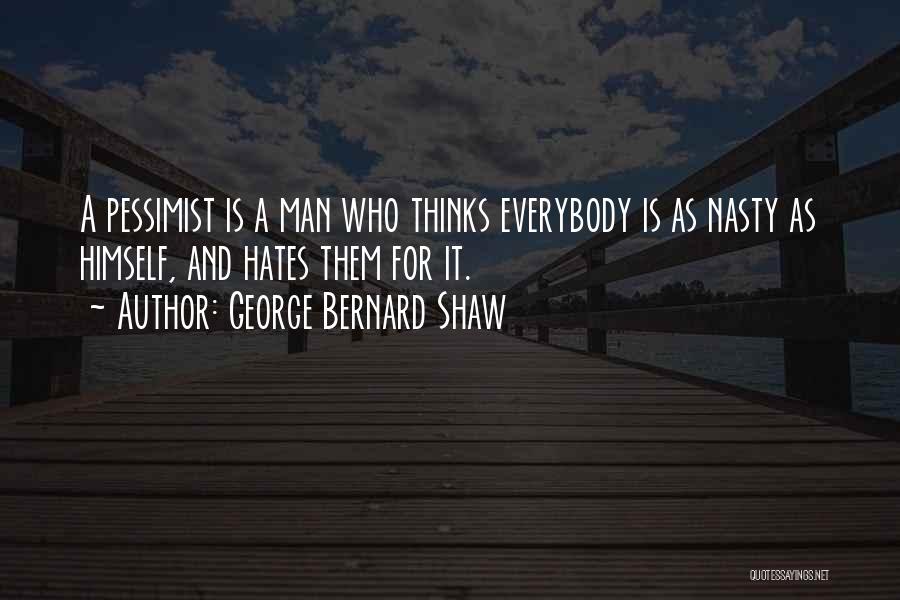 George Bernard Shaw Quotes: A Pessimist Is A Man Who Thinks Everybody Is As Nasty As Himself, And Hates Them For It.