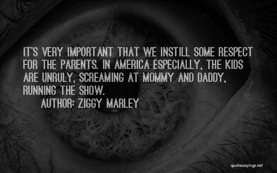 Ziggy Marley Quotes: It's Very Important That We Instill Some Respect For The Parents. In America Especially, The Kids Are Unruly, Screaming At