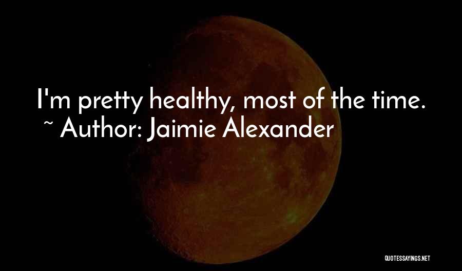 Jaimie Alexander Quotes: I'm Pretty Healthy, Most Of The Time.