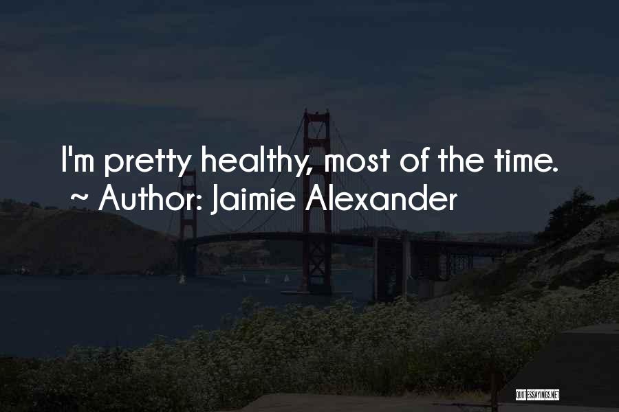 Jaimie Alexander Quotes: I'm Pretty Healthy, Most Of The Time.