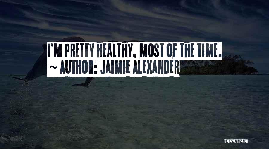 Jaimie Alexander Quotes: I'm Pretty Healthy, Most Of The Time.