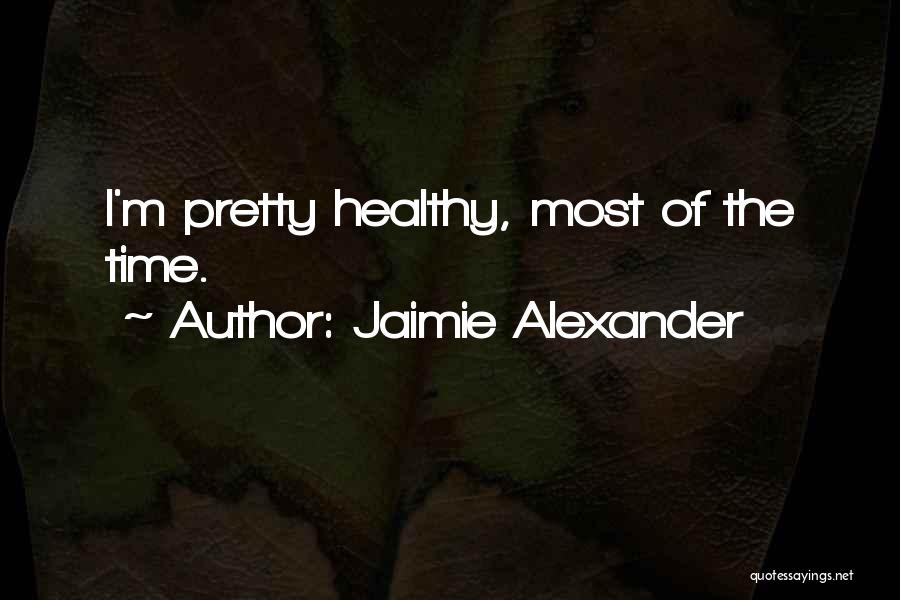 Jaimie Alexander Quotes: I'm Pretty Healthy, Most Of The Time.