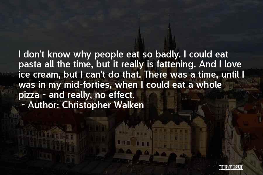 Christopher Walken Quotes: I Don't Know Why People Eat So Badly. I Could Eat Pasta All The Time, But It Really Is Fattening.