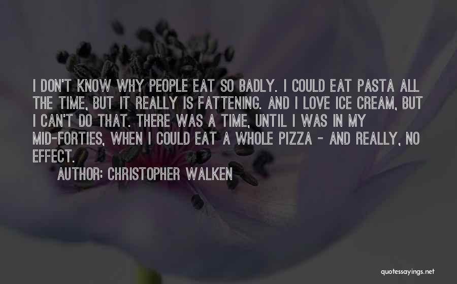 Christopher Walken Quotes: I Don't Know Why People Eat So Badly. I Could Eat Pasta All The Time, But It Really Is Fattening.