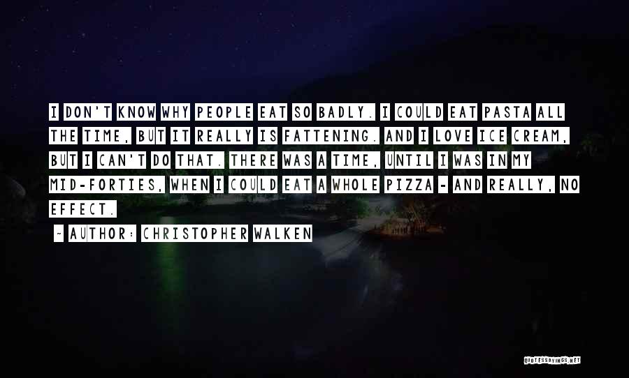 Christopher Walken Quotes: I Don't Know Why People Eat So Badly. I Could Eat Pasta All The Time, But It Really Is Fattening.