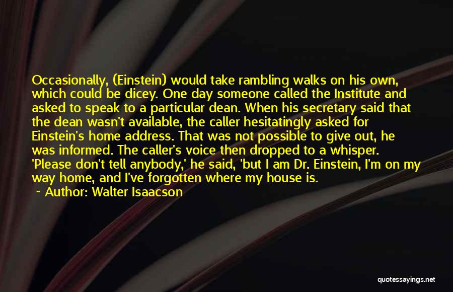 Walter Isaacson Quotes: Occasionally, (einstein) Would Take Rambling Walks On His Own, Which Could Be Dicey. One Day Someone Called The Institute And