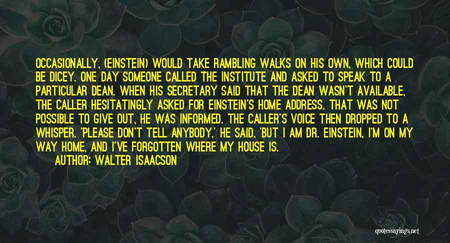 Walter Isaacson Quotes: Occasionally, (einstein) Would Take Rambling Walks On His Own, Which Could Be Dicey. One Day Someone Called The Institute And