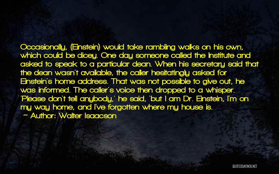 Walter Isaacson Quotes: Occasionally, (einstein) Would Take Rambling Walks On His Own, Which Could Be Dicey. One Day Someone Called The Institute And