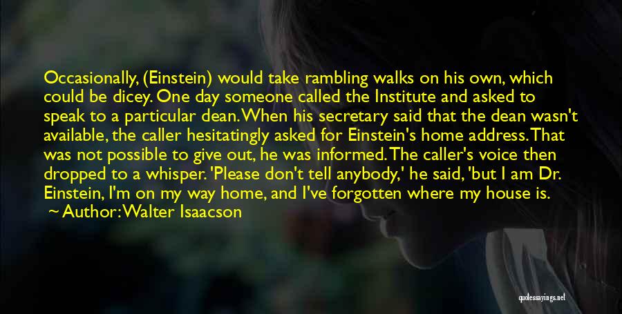 Walter Isaacson Quotes: Occasionally, (einstein) Would Take Rambling Walks On His Own, Which Could Be Dicey. One Day Someone Called The Institute And