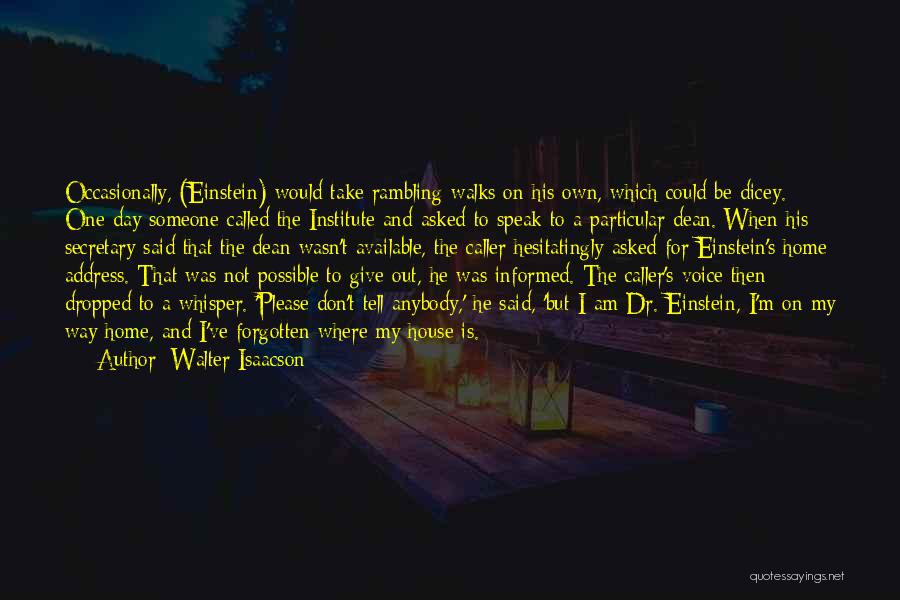 Walter Isaacson Quotes: Occasionally, (einstein) Would Take Rambling Walks On His Own, Which Could Be Dicey. One Day Someone Called The Institute And