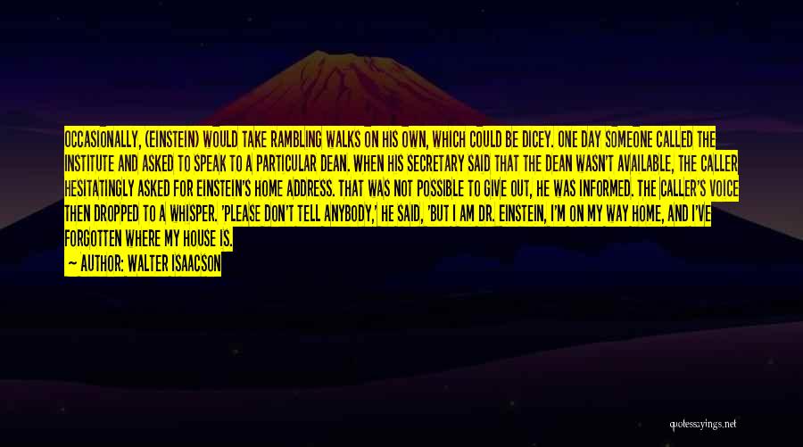 Walter Isaacson Quotes: Occasionally, (einstein) Would Take Rambling Walks On His Own, Which Could Be Dicey. One Day Someone Called The Institute And