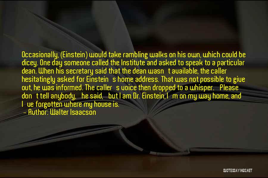 Walter Isaacson Quotes: Occasionally, (einstein) Would Take Rambling Walks On His Own, Which Could Be Dicey. One Day Someone Called The Institute And