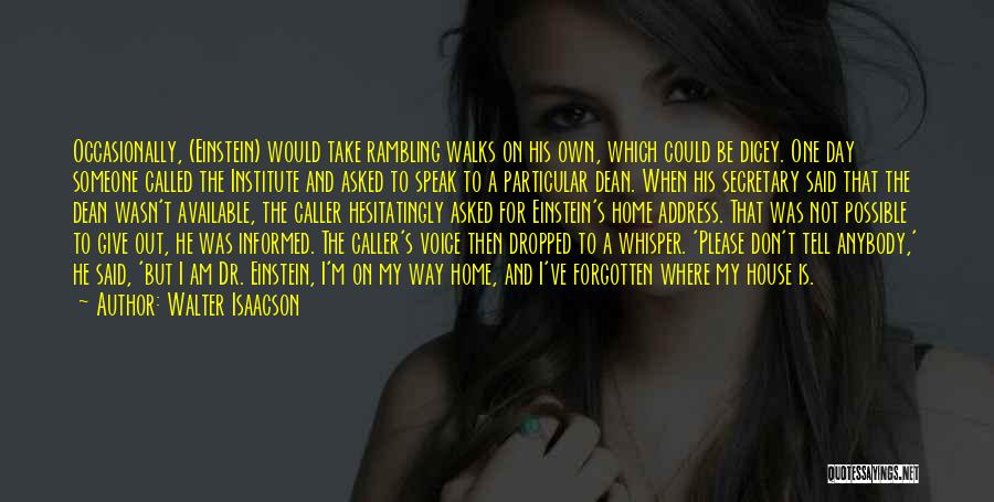 Walter Isaacson Quotes: Occasionally, (einstein) Would Take Rambling Walks On His Own, Which Could Be Dicey. One Day Someone Called The Institute And