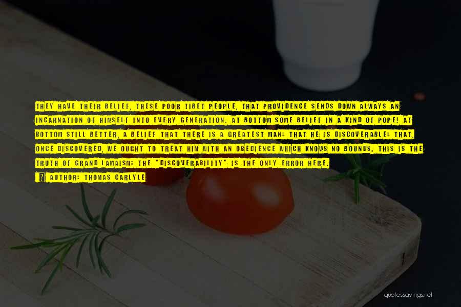 Thomas Carlyle Quotes: They Have Their Belief, These Poor Tibet People, That Providence Sends Down Always An Incarnation Of Himself Into Every Generation.