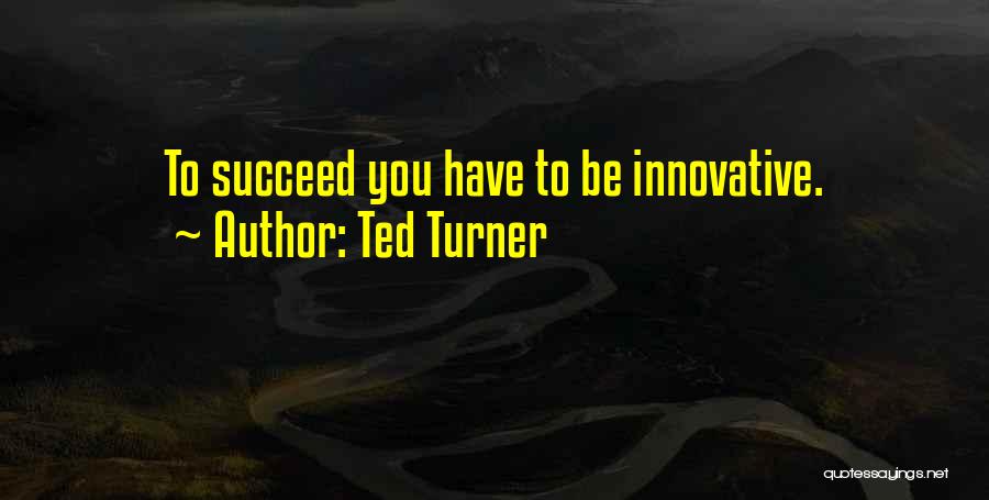 Ted Turner Quotes: To Succeed You Have To Be Innovative.