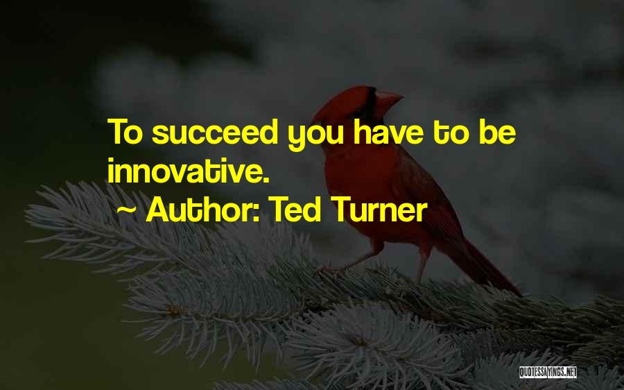 Ted Turner Quotes: To Succeed You Have To Be Innovative.