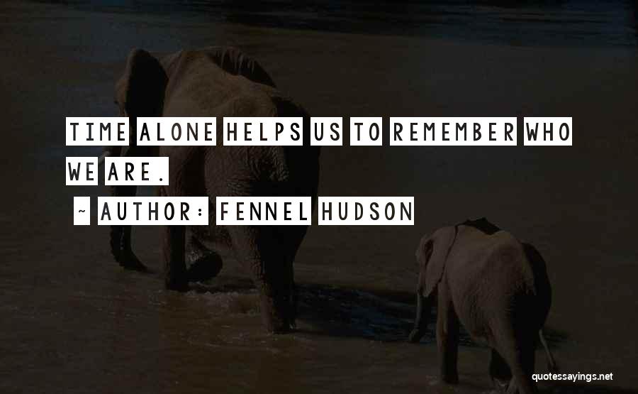 Fennel Hudson Quotes: Time Alone Helps Us To Remember Who We Are.