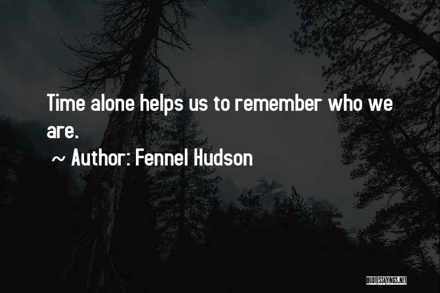 Fennel Hudson Quotes: Time Alone Helps Us To Remember Who We Are.