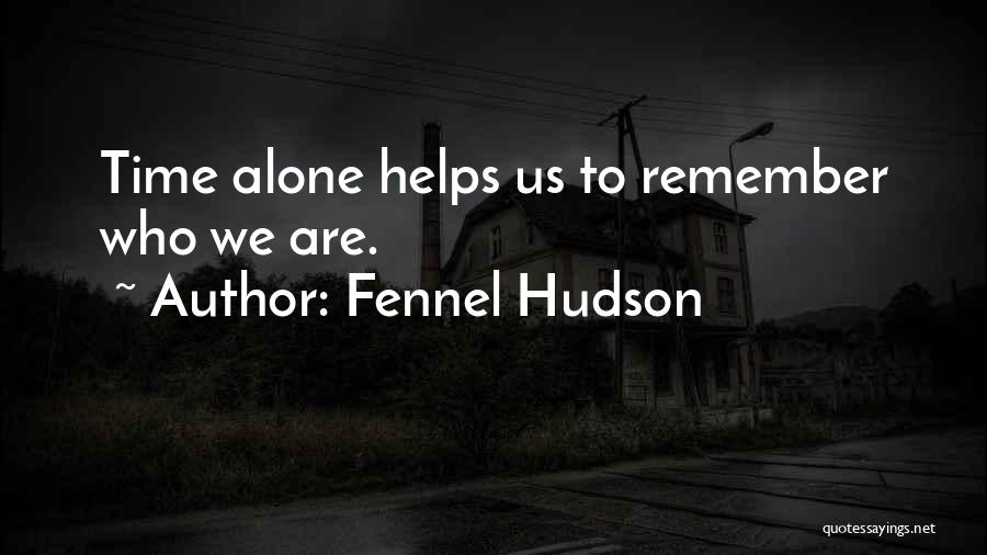 Fennel Hudson Quotes: Time Alone Helps Us To Remember Who We Are.