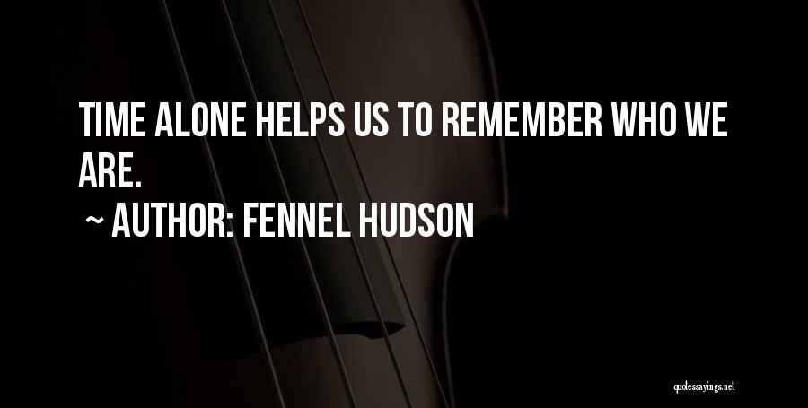 Fennel Hudson Quotes: Time Alone Helps Us To Remember Who We Are.