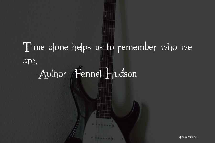 Fennel Hudson Quotes: Time Alone Helps Us To Remember Who We Are.