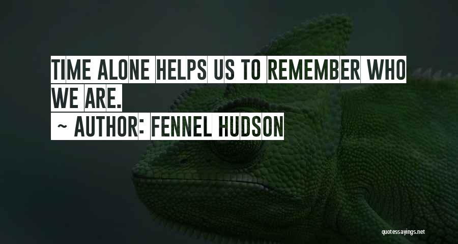 Fennel Hudson Quotes: Time Alone Helps Us To Remember Who We Are.