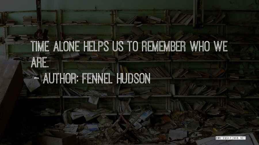 Fennel Hudson Quotes: Time Alone Helps Us To Remember Who We Are.