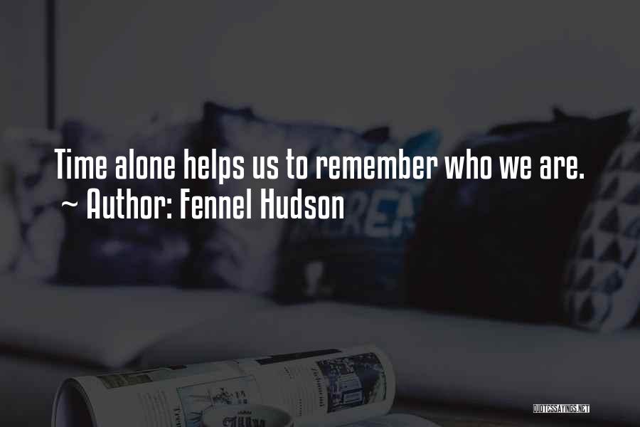 Fennel Hudson Quotes: Time Alone Helps Us To Remember Who We Are.
