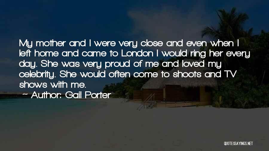 Gail Porter Quotes: My Mother And I Were Very Close And Even When I Left Home And Came To London I Would Ring