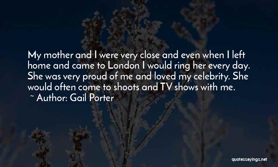 Gail Porter Quotes: My Mother And I Were Very Close And Even When I Left Home And Came To London I Would Ring