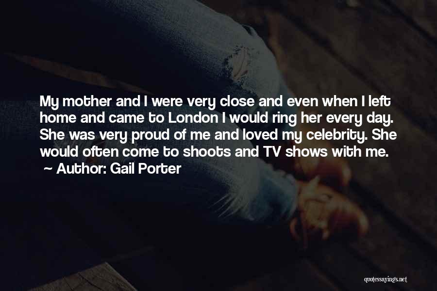 Gail Porter Quotes: My Mother And I Were Very Close And Even When I Left Home And Came To London I Would Ring