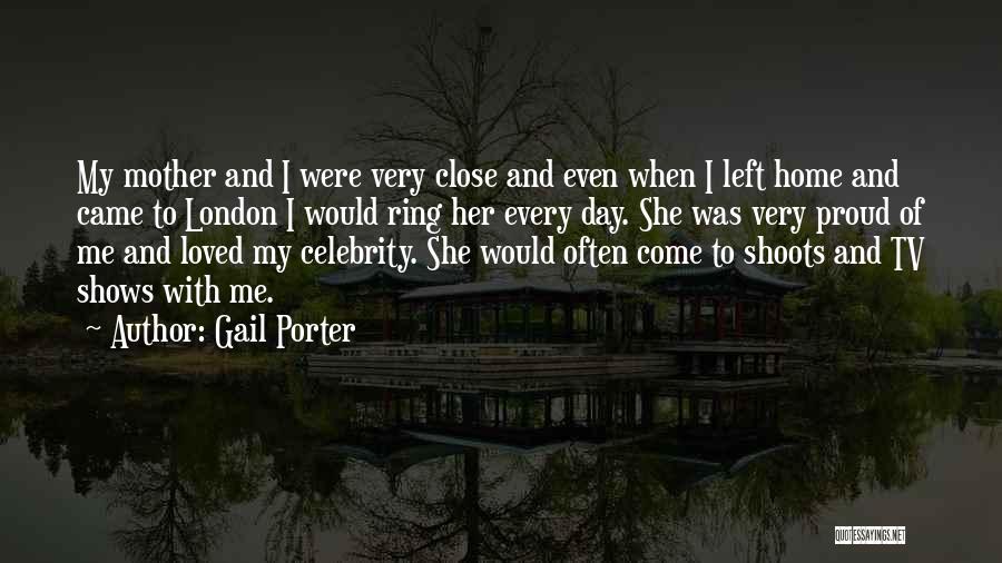 Gail Porter Quotes: My Mother And I Were Very Close And Even When I Left Home And Came To London I Would Ring