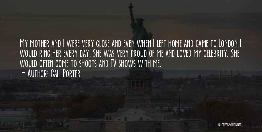 Gail Porter Quotes: My Mother And I Were Very Close And Even When I Left Home And Came To London I Would Ring