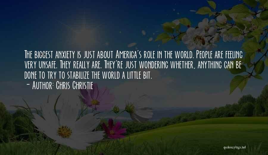 Chris Christie Quotes: The Biggest Anxiety Is Just About America's Role In The World. People Are Feeling Very Unsafe. They Really Are. They're