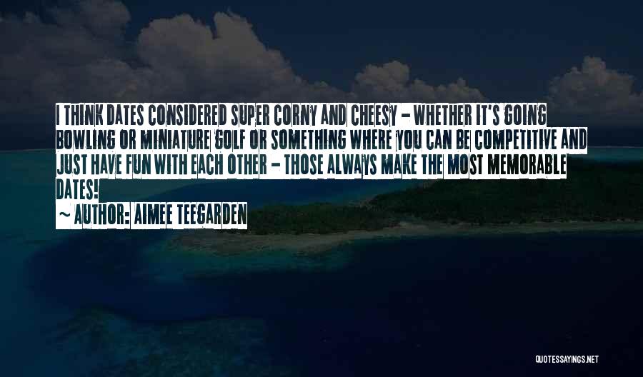 Aimee Teegarden Quotes: I Think Dates Considered Super Corny And Cheesy - Whether It's Going Bowling Or Miniature Golf Or Something Where You