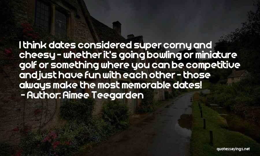 Aimee Teegarden Quotes: I Think Dates Considered Super Corny And Cheesy - Whether It's Going Bowling Or Miniature Golf Or Something Where You