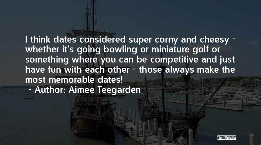 Aimee Teegarden Quotes: I Think Dates Considered Super Corny And Cheesy - Whether It's Going Bowling Or Miniature Golf Or Something Where You