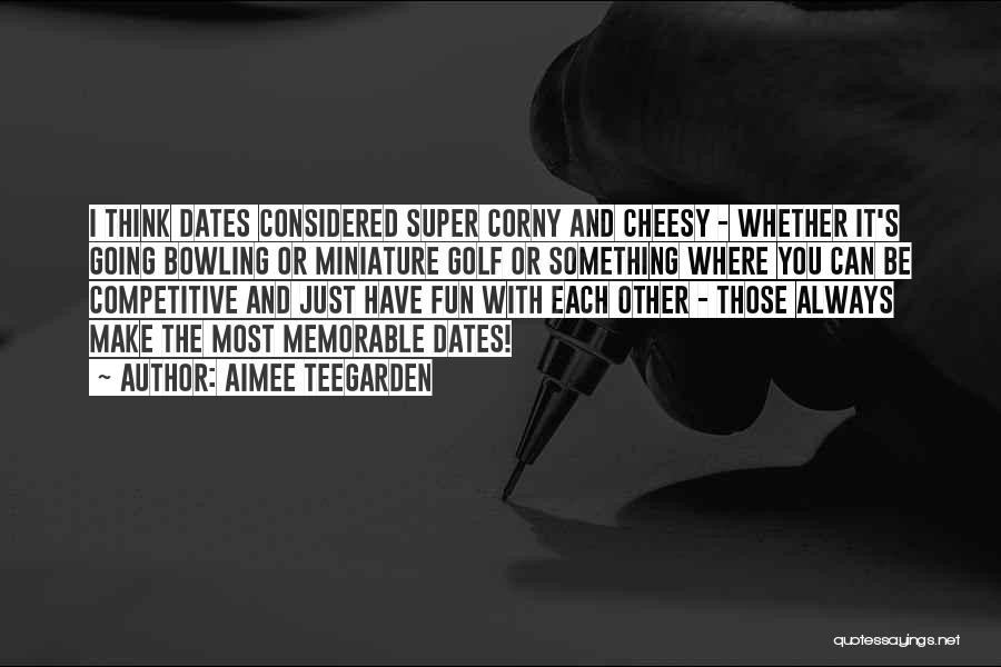 Aimee Teegarden Quotes: I Think Dates Considered Super Corny And Cheesy - Whether It's Going Bowling Or Miniature Golf Or Something Where You