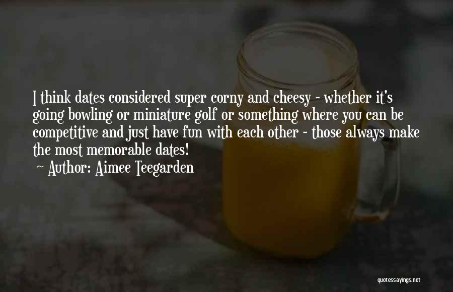 Aimee Teegarden Quotes: I Think Dates Considered Super Corny And Cheesy - Whether It's Going Bowling Or Miniature Golf Or Something Where You