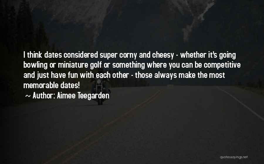 Aimee Teegarden Quotes: I Think Dates Considered Super Corny And Cheesy - Whether It's Going Bowling Or Miniature Golf Or Something Where You