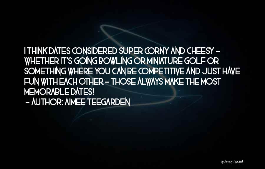 Aimee Teegarden Quotes: I Think Dates Considered Super Corny And Cheesy - Whether It's Going Bowling Or Miniature Golf Or Something Where You
