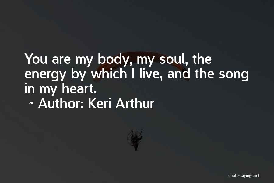 Keri Arthur Quotes: You Are My Body, My Soul, The Energy By Which I Live, And The Song In My Heart.