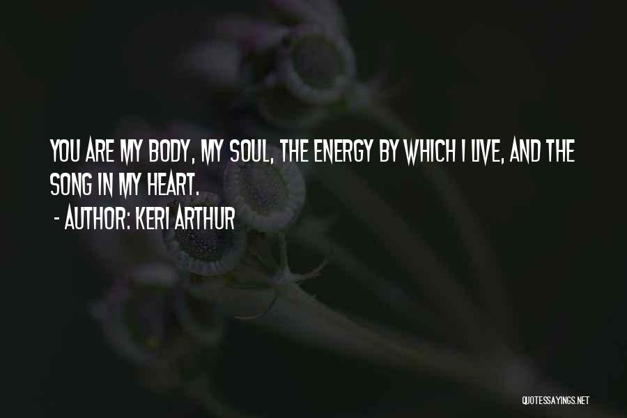 Keri Arthur Quotes: You Are My Body, My Soul, The Energy By Which I Live, And The Song In My Heart.